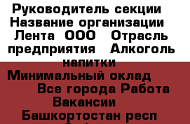 Руководитель секции › Название организации ­ Лента, ООО › Отрасль предприятия ­ Алкоголь, напитки › Минимальный оклад ­ 51 770 - Все города Работа » Вакансии   . Башкортостан респ.,Сибай г.